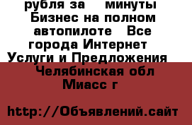 222.222 рубля за 22 минуты. Бизнес на полном автопилоте - Все города Интернет » Услуги и Предложения   . Челябинская обл.,Миасс г.